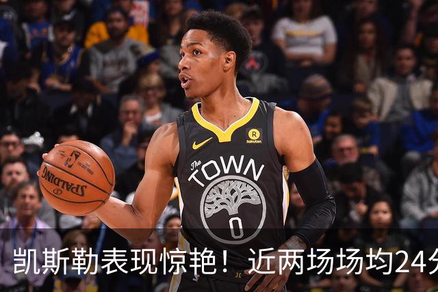 凯斯勒表现惊艳！近两场场均24分助力湖人佳绩