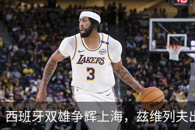 西班牙双雄争辉上海，兹维列夫出局成意外